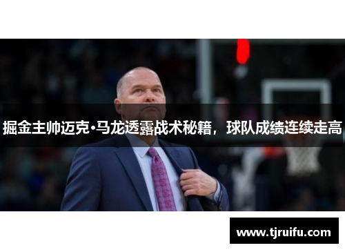 掘金主帅迈克·马龙透露战术秘籍，球队成绩连续走高
