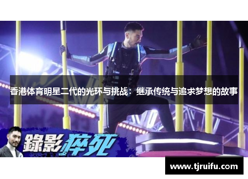 香港体育明星二代的光环与挑战：继承传统与追求梦想的故事