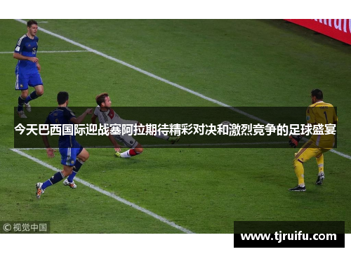 今天巴西国际迎战塞阿拉期待精彩对决和激烈竞争的足球盛宴