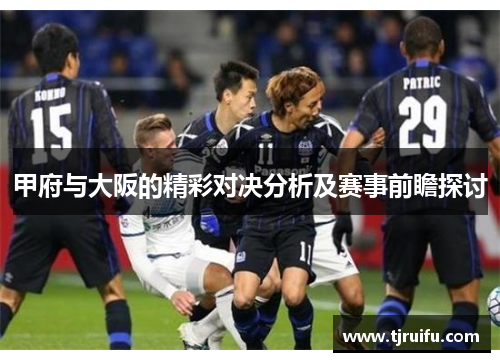 甲府与大阪的精彩对决分析及赛事前瞻探讨