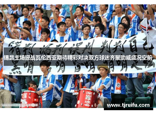锡昂主场迎战瓦伦西亚期待精彩对决双方球迷齐聚助威盛况空前
