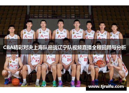 CBA精彩对决上海队迎战辽宁队视频直播全程回顾与分析