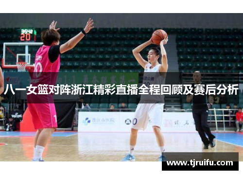 八一女篮对阵浙江精彩直播全程回顾及赛后分析