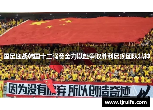 国足迎战韩国十二强赛全力以赴争取胜利展现团队精神