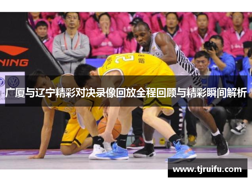 广厦与辽宁精彩对决录像回放全程回顾与精彩瞬间解析