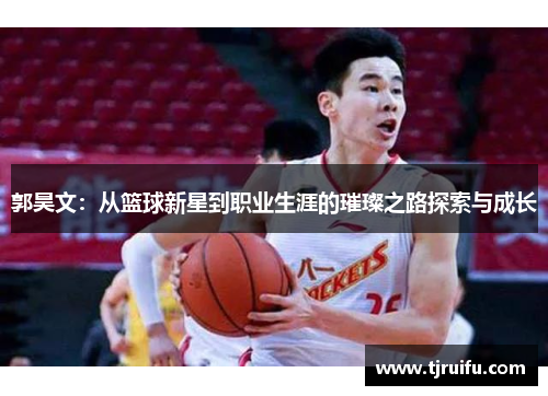 郭昊文：从篮球新星到职业生涯的璀璨之路探索与成长