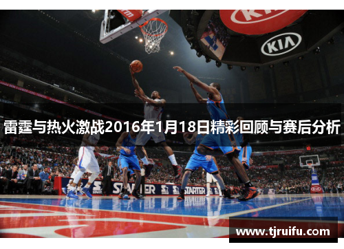 雷霆与热火激战2016年1月18日精彩回顾与赛后分析